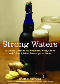 Strong Waters (A Simple Guide to Making Beer, Wine, Cider and Other Spirited Beverages at Home) by Scott Mansfield, Anya Fernald, 9781615190102