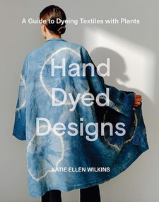Hand Dyed Designs (A Guide to Dyeing Textiles With Plants) by Katie Ellen Wilkins, 9781761450365