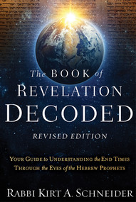 The Book of Revelation Decoded Revised Edition (Your Guide to Understanding the End Times Through the Eyes of the Hebrew Prophets) by Rabbi Kirt A. Schneider, 9781636414188