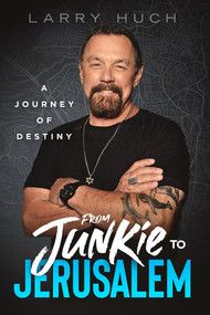 From Junkie to Jerusalem (A Journey of Destiny) by Larry Huch, 9781636414508