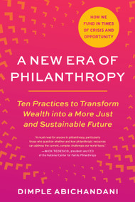 A New Era of Philanthropy (Ten Practices to Transform Wealth into a More Just and Sustainable Future--How we fund in times of crisis and opportunity) by Dimple Abichandani, 9798889841388