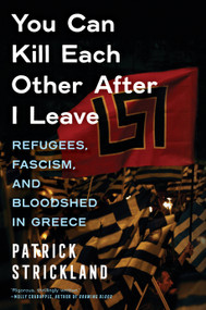 You Can Kill Each Other After I Leave (Refugees, Fascism, and Bloodshed in Greece) by Patrick Strickland, 9781685890667