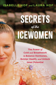 Secrets of the Icewomen (The Power of Cold and Breathwork to Balance Hormones, Bolster Health, and Unlock Inner Potential) by Isabelle Hof, Laura Hof, 9780063391604