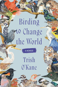 Birding to Change the World (A Memoir) - 9780063223165 by Trish O'Kane, 9780063223165