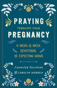 Praying Through Your Pregnancy (A Week-by-Week Devotional for Expecting Moms) by Jennifer Polimino, Carolyn Warren, 9780800746018