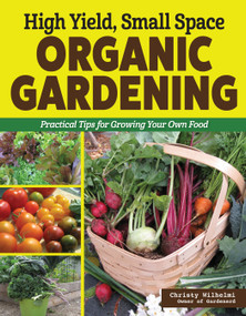 High Yield, Small Space Organic Gardening (Practical Tips for Growing Your Own Food) by Christy Wilhelmi, 9781580116114