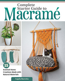 Complete Starter Guide to Macrame (15 Knotted Home Creations Made with Natural Materials) by Angela Barretta, 9781497104945