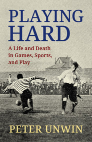 Playing Hard (A Life and Death in Games, Sports, and Play) by Peter Unwin, 9781770867772