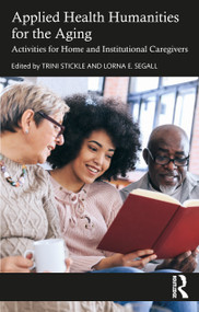 Applied Health Humanities for the Aging (Activities for Home and Institutional Caregivers) by Trini Stickle, Lorna E. Segall, 9781032417271
