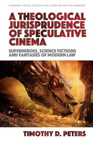 A Theological Jurisprudence of Speculative Cinema (Superheroes, Science Fictions and Fantasies of Modern Law) - 9781399522427 by Timothy D. Peters, 9781399522427