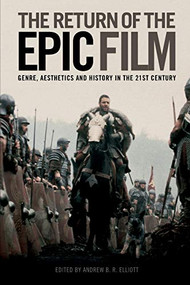 The Return of the Epic Film (Genre, Aesthetics and History in the 21st Century) - 9781474402842 by Andrew B.R. Elliot, Andrew B.R. Elliott, 9781474402842