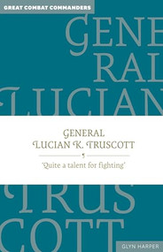 General Lucian K. Truscott (‘Quite a talent for fighting') by Glyn Harper, 9781923011014