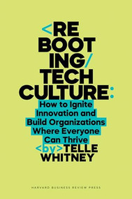 Rebooting Tech Culture (How to Ignite Innovation and Build Organizations Where Everyone Can Thrive) by Telle Whitney, 9781647829858