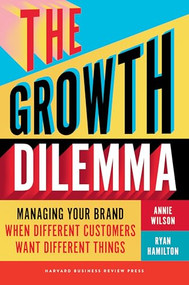 The Growth Dilemma (Managing Your Brand When Different Customers Want Different Things) by Annie Wilson, Ryan Hamilton, 9781647829735