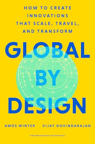 Global by Design (How to Create Innovations That Scale, Travel, and Transform) by Amos Winter, Vijay Govindarajan, 9781647820756