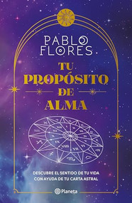 Tu propósito de alma: Descubre el sentido de tu vida con ayuda de tu carta astral / Your Soul Purpose (Spanish Edition) by Pablo Flores, 9786073915618