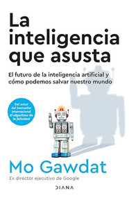 La inteligencia que asusta: El futuro de la inteligencia artificial y cómo podemos salvar nuestro mundo / Scary Smart (Spanish Edition) by Mo Gawdat, 9786073914499