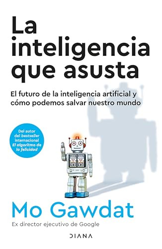 La inteligencia que asusta: El futuro de la inteligencia artificial y cómo podemos salvar nuestro mundo / Scary Smart (Spanish Edition) by Mo Gawdat, 9786073914499