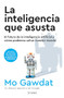 La inteligencia que asusta: El futuro de la inteligencia artificial y cómo podemos salvar nuestro mundo / Scary Smart (Spanish Edition) by Mo Gawdat, 9786073914499