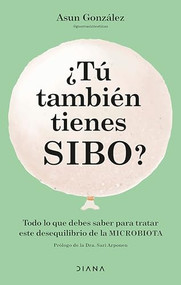 ¿Tú también tienes SIBO? Todo lo que debes saber para tratar este desequilibrio de la microbiota / Do You Also Have SIBO? (Spanish Edition) by Asun González, 9786073914543