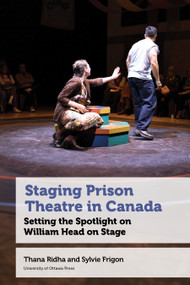 Staging Prison Theatre in Canada (Setting the Spotlight on William Head on Stage) by Thana Ridha, Sylvie Frigon, 9780776644905