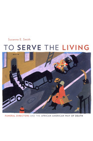 To Serve the Living (Funeral Directors and the African American Way of Death) by Suzanne E. Smith, 9780674036215