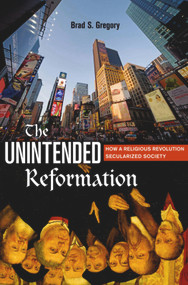 The Unintended Reformation (How a Religious Revolution Secularized Society) by Brad S. Gregory, 9780674045637