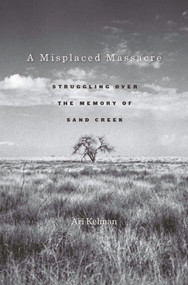 A Misplaced Massacre (Struggling over the Memory of Sand Creek) by Ari Kelman, 9780674045859