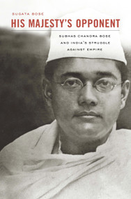 His Majesty's Opponent (Subhas Chandra Bose and India's Struggle against Empire) by Sugata Bose, 9780674047549