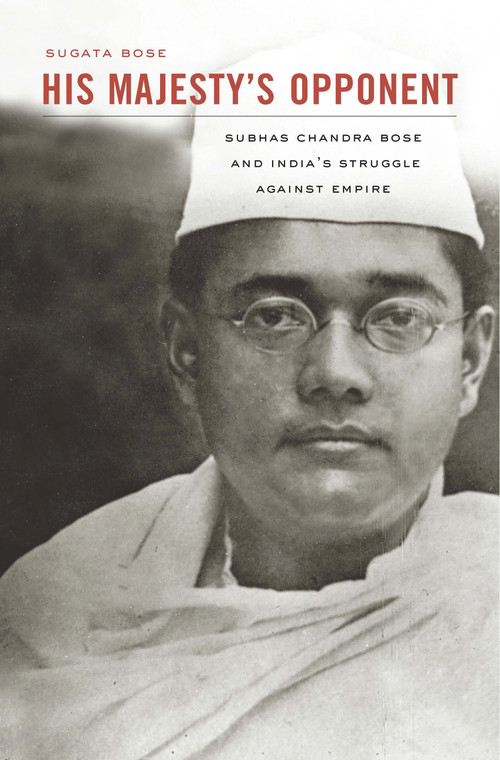 His Majesty's Opponent (Subhas Chandra Bose and India's Struggle against Empire) by Sugata Bose, 9780674047549