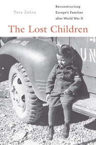 The Lost Children (Reconstructing Europe's Families after World War II) by Tara Zahra, 9780674048249
