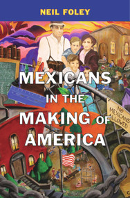 Mexicans in the Making of America by Neil Foley, 9780674048485