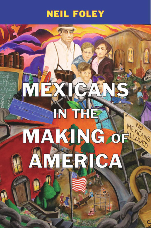 Mexicans in the Making of America by Neil Foley, 9780674048485