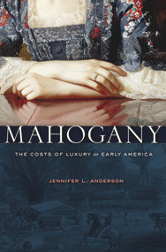 Mahogany (The Costs of Luxury in Early America) by Jennifer L. Anderson, 9780674048713