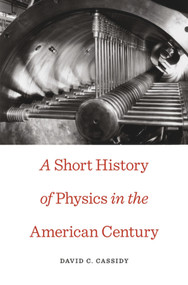 A Short History of Physics in the American Century by David C. Cassidy, 9780674049369