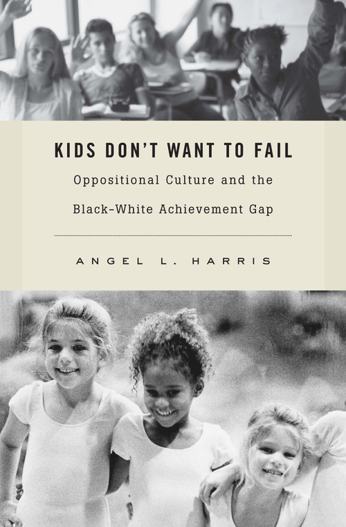 Kids Don't Want to Fail (Oppositional Culture and the Black-White Achievement Gap) by Angel L. Harris, 9780674057722