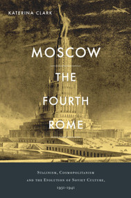 Moscow, the Fourth Rome (Stalinism, Cosmopolitanism, and the Evolution of Soviet Culture, 1931-1941) by Katerina Clark, 9780674057876