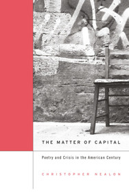 The Matter of Capital (Poetry and Crisis in the American Century) by Christopher Nealon, 9780674058729