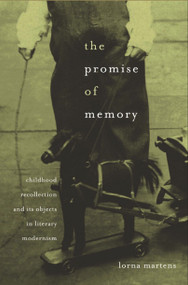 The Promise of Memory (Childhood Recollection and Its Objects in Literary Modernism) by Lorna Martens, 9780674061460