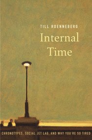 Internal Time (Chronotypes, Social Jet Lag, and Why You're So Tired) by Till Roenneberg, 9780674065857