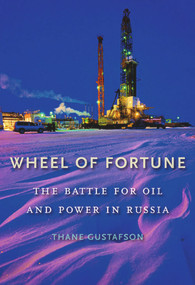 Wheel of Fortune (The Battle for Oil and Power in Russia) by Thane Gustafson, 9780674066472