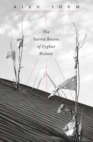 The Sacred Routes of Uyghur History by Rian Thum, 9780674598553