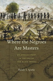 Where the Negroes Are Masters (An African Port in the Era of the Slave Trade) by Randy J. Sparks, 9780674724877