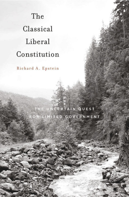 The Classical Liberal Constitution (The Uncertain Quest for Limited Government) by Richard A. Epstein, 9780674724891