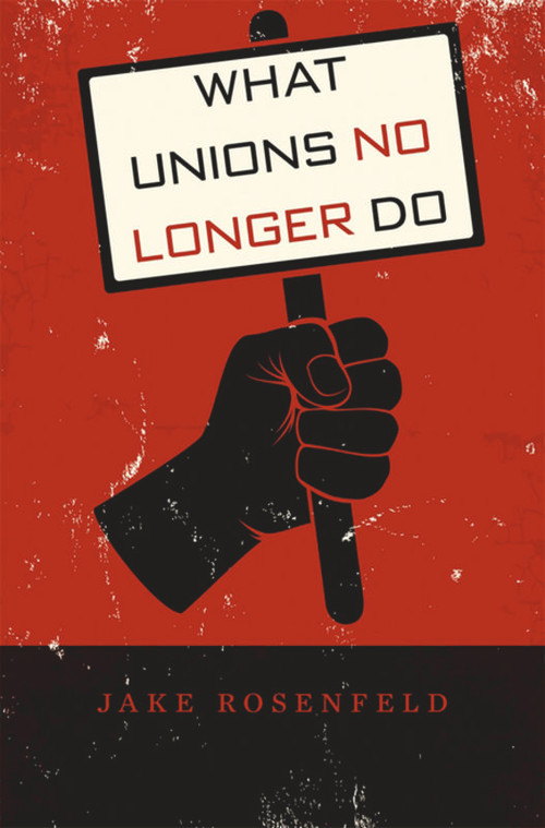 What Unions No Longer Do by Jake Rosenfeld, 9780674725119