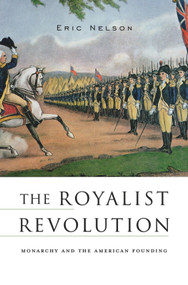 The Royalist Revolution (Monarchy and the American Founding) by Eric Nelson, 9780674735347