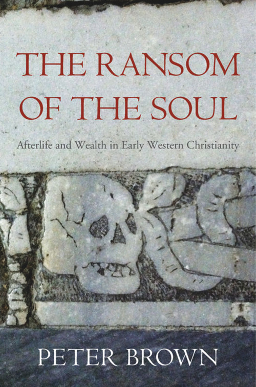 The Ransom of the Soul (Afterlife and Wealth in Early Western Christianity) by Peter Brown, 9780674967588