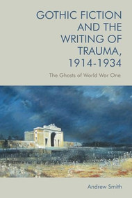 Gothic Fiction and the Writing of Trauma, 1914-1934 (The Ghosts of World War One) - 9781474443449 by Andrew Smith, 9781474443449