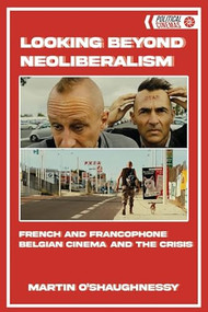 Looking Beyond Neoliberalism (French and Francophone Belgian Cinema and the Crisis) - 9781474448635 by Martin O'Shaughnessy, 9781474448635