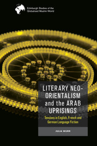 Literary Neo-Orientalism and the Arab Uprisings (Tensions in English, French and German Language Fiction) - 9781474488013 by Julia Wurr